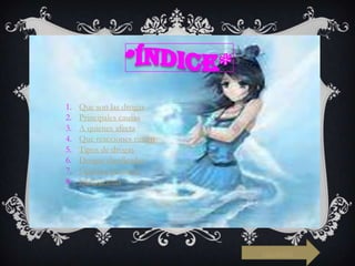 1.
2.
3.
4.
5.
6.
7.
8.

Que son las drogas
Principales causas
A quienes afecta
Que reacciones tienen
Tipos de drogas
Drogas clasificadas
Opinión personal
bibliografías

siguiente

 