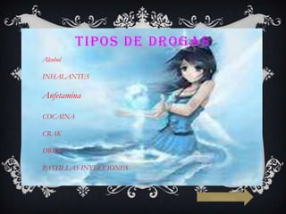 TIPOS DE DROGAS
Alcohol
INHALANTES

Anfetamina
COCAINA
CRAK
DRUG

PASTILLAS INYECCIONES

siguiente

 
