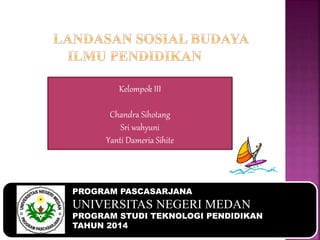 Kelompok III 
Chandra Sihotang 
Sri wahyuni 
Yanti Dameria Sihite 
PROGRAM PASCASARJANA 
UNIVERSITAS NEGERI MEDAN 
PROGRAM STUDI TEKNOLOGI PENDIDIKAN 
TAHUN 2014 
 