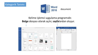 Kelime işlemci uygulama programıdır.
Belge dosyası olarak açılır, sayfalardan oluşur.
document
Kategorik Tanımı
 
