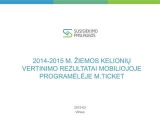 2014-2015 M. ŽIEMOS KELIONIŲ
VERTINIMO REZULTATAI MOBILIOJOJE
PROGRAMĖLĖJE M.TICKET
2015-03
Vilnius
 