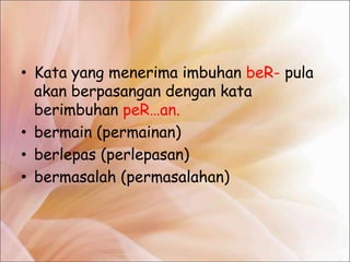 • Kata yang menerima imbuhan beR- pula
  akan berpasangan dengan kata
  berimbuhan peR…an.
• bermain (permainan)
• berlepas (perlepasan)
• bermasalah (permasalahan)
 