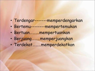 •   Terdengar-------memperdengarkan
•   Bertemu--------mempertemukan
•   Bertuan……….mempertuankan
•   Berjuang………memperjuangkan
•   Terdekat………memperdekatkan
 