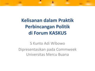 Kelisanan dalam Praktik Perbincangan Politikdi Forum KASKUS S Kunto Adi Wibowo Dipresentasikan pada Commweek Universitas Mercu Buana  
