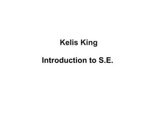 Kelis King
Introduction to S.E.
 