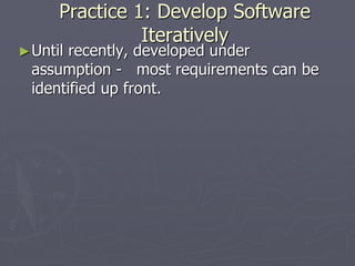 Practice 1: Develop Software
Iteratively
►Until recently, developed under
assumption - most requirements can be
identified up front.
 