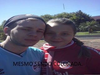 MESMO SENDO COLORADA.
 