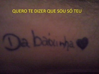 QUERO TE DIZER QUE SOU SÓ TEU
.
 