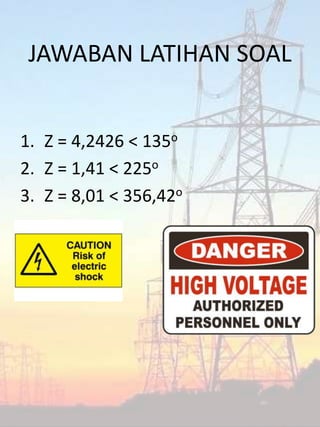 JAWABAN LATIHAN SOAL
1. Z = 4,2426 < 135o
2. Z = 1,41 < 225o
3. Z = 8,01 < 356,42o
 