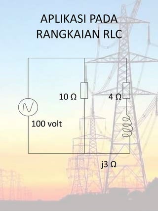 APLIKASI PADA
RANGKAIAN RLC
10 Ω 4 Ω
100 volt
j3 Ω
 