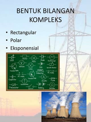 BENTUK BILANGAN
KOMPLEKS
• Rectangular
• Polar
• Eksponensial
 