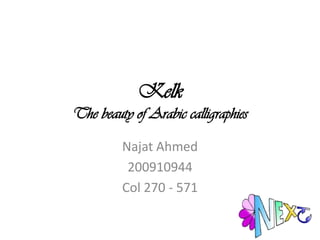 Kelk
The beauty of Arabic calligraphies

         Najat Ahmed
          200910944
         Col 270 - 571
 