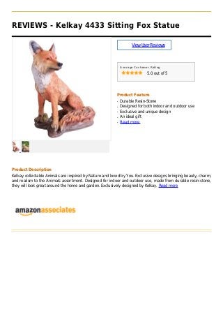 REVIEWS - Kelkay 4433 Sitting Fox Statue
ViewUserReviews
Average Customer Rating
5.0 out of 5
Product Feature
Durable Resin-Stoneq
Designed for both indoor and outdoor useq
Exclusive and unique designq
An ideal giftq
Read moreq
Product Description
Kelkay collectable Animals are inspired by Nature and loved by You. Exclusive designs bringing beauty, charm,
and realism to the Animals assortment. Designed for indoor and outdoor use, made from durable resin-stone,
they will look great around the home and garden. Exclusively designed by Kelkay. Read more
 