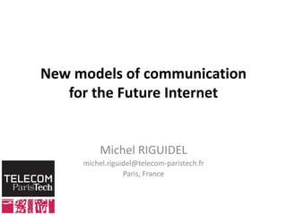 New models of communicationfor the Future Internet Michel RIGUIDEL michel.riguidel@telecom-paristech.fr  Paris, France 