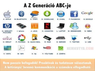 Nem passzív befogadók! Proaktívak és tudatosan választanak.
A kétirányú/ bevonó kommunikáció a számukra elfogadható
A Z Generáció ABC-je
 