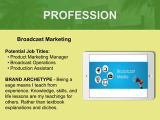 PROFESSION
Potential Job Titles:
• Product Marketing Manager
• Broadcast Operations
• Production Assistant
BRAND ARCHETYPE...