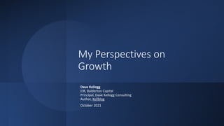 My Perspectives on
Growth
Dave Kellogg
EIR, Balderton Capital
Principal, Dave Kellogg Consulting
Author, Kellblog
October 2021
 