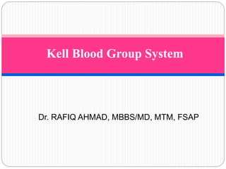 Kell Blood Group System
Dr. RAFIQ AHMAD, MBBS/MD, MTM, FSAP
 