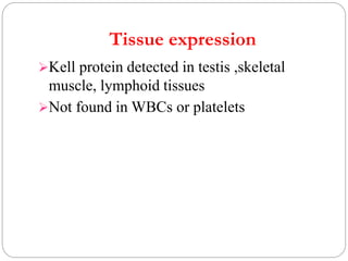 Tissue expression
Kell protein detected in testis ,skeletal
muscle, lymphoid tissues
Not found in WBCs or platelets
 