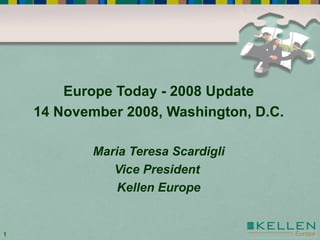 Europe Today - 2008 Update 14 November 2008, Washington, D.C. Maria Teresa Scardigli Vice President  Kellen Europe 
