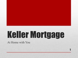 Keller Mortgage
At Home with You
1
 