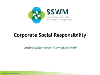 Corporate Social Responsibility
Corporate Social Responsibility
Stefanie Keller, seecon international gmbh
 