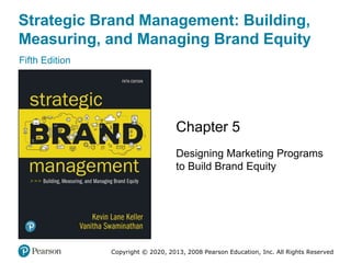 Strategic Brand Management: Building,
Measuring, and Managing Brand Equity
Fifth Edition
Chapter 5
Designing Marketing Programs
to Build Brand Equity
Copyright © 2020, 2013, 2008 Pearson Education, Inc. All Rights Reserved
 