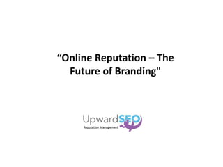 “Online Reputation – The
Future of Branding"
 