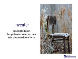 Inventar
Feuchtigkeit greift
beispielsweise Möbel aus Holz
oder elektronische Geräte an
 