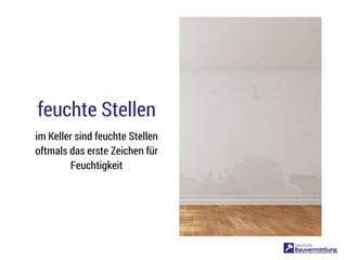 feuchte Stellen
im Keller sind feuchte Stellen
oftmals das erste Zeichen für
Feuchtigkeit
 