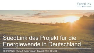 SuedLink das Projekt für die
Energiewende in Deutschland
06.09.2023, Rupert Kellerbauer, Tennet TSO GmbH
 