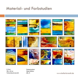 Material- und Farbstudien

C-Print
28 x 42 cm
Verkaufspreis jeweils

Folienkaschiert
Open Edition
60,- €

www.kellerbrandt.de

 