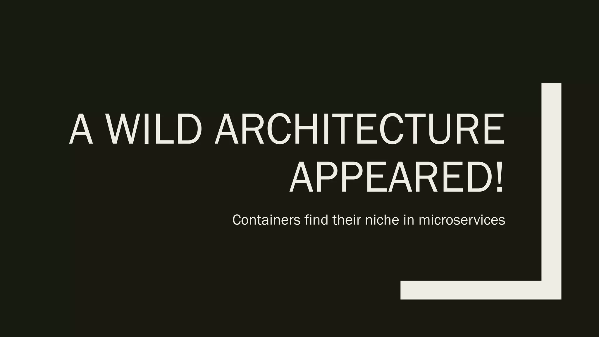 A WILD ARCHITECTURE
APPEARED!
Containers find their niche in microservices
 