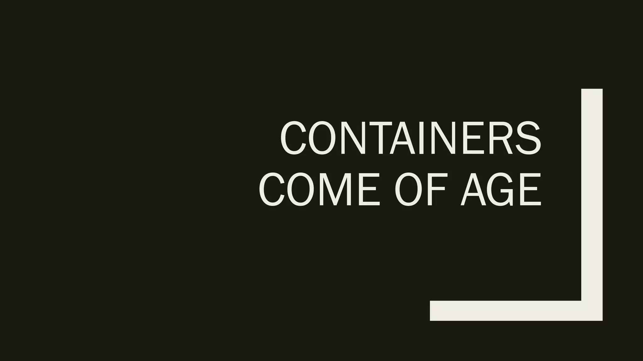 CONTAINERS
COME OF AGE
 