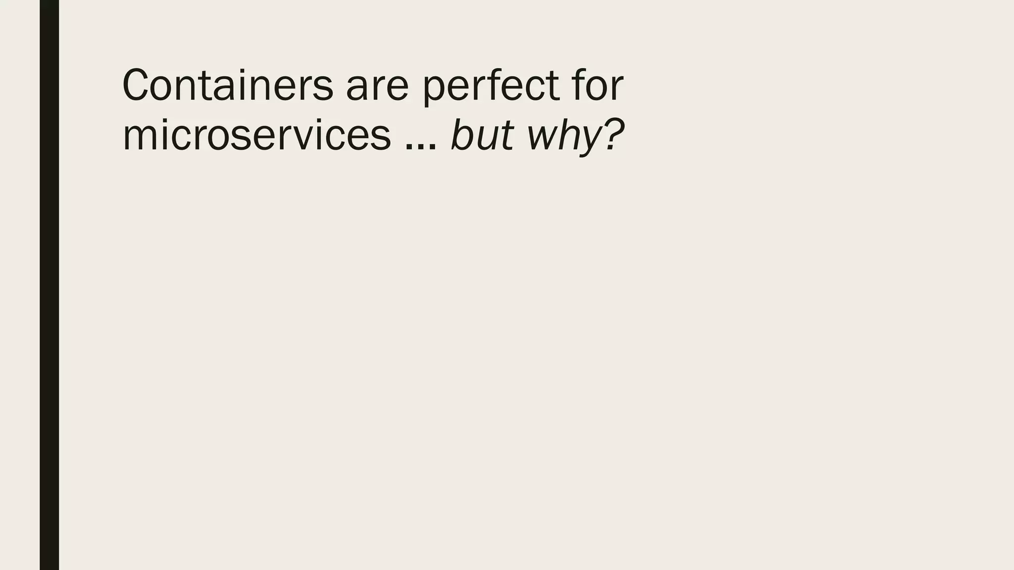Containers are perfect for
microservices ... but why?
 