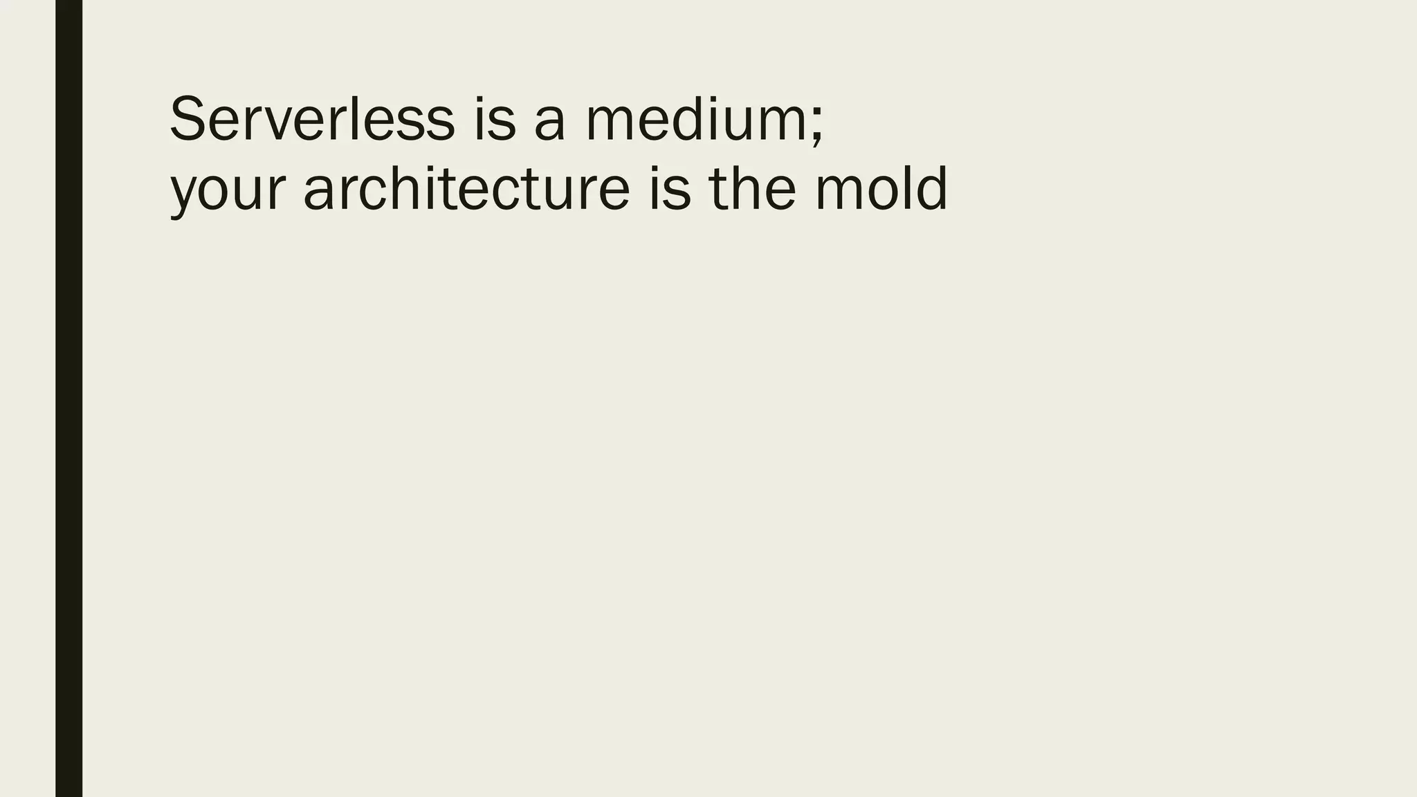 Serverless is a medium;
your architecture is the mold
 