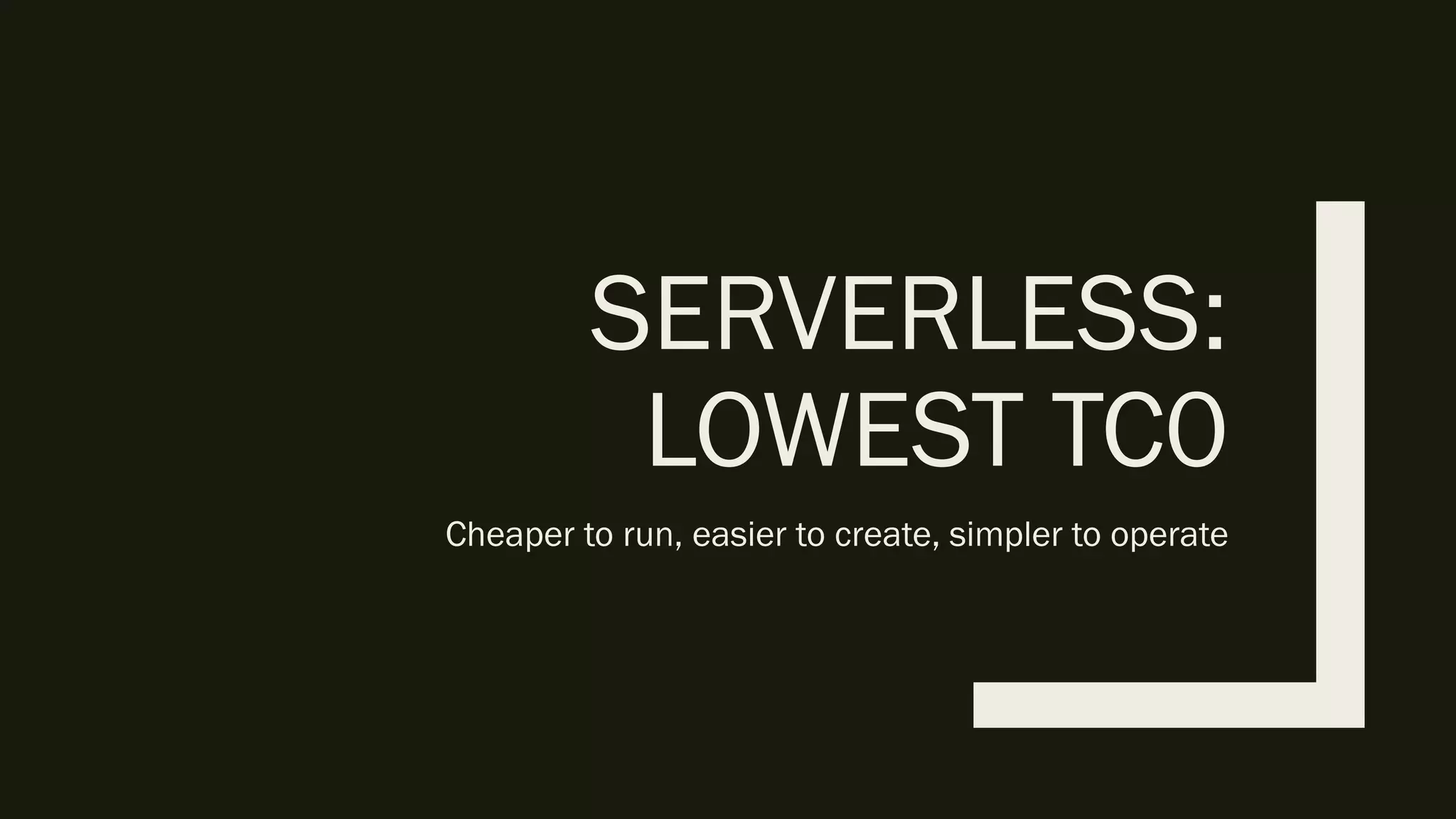 SERVERLESS:
LOWEST TC0
Cheaper to run, easier to create, simpler to operate
 