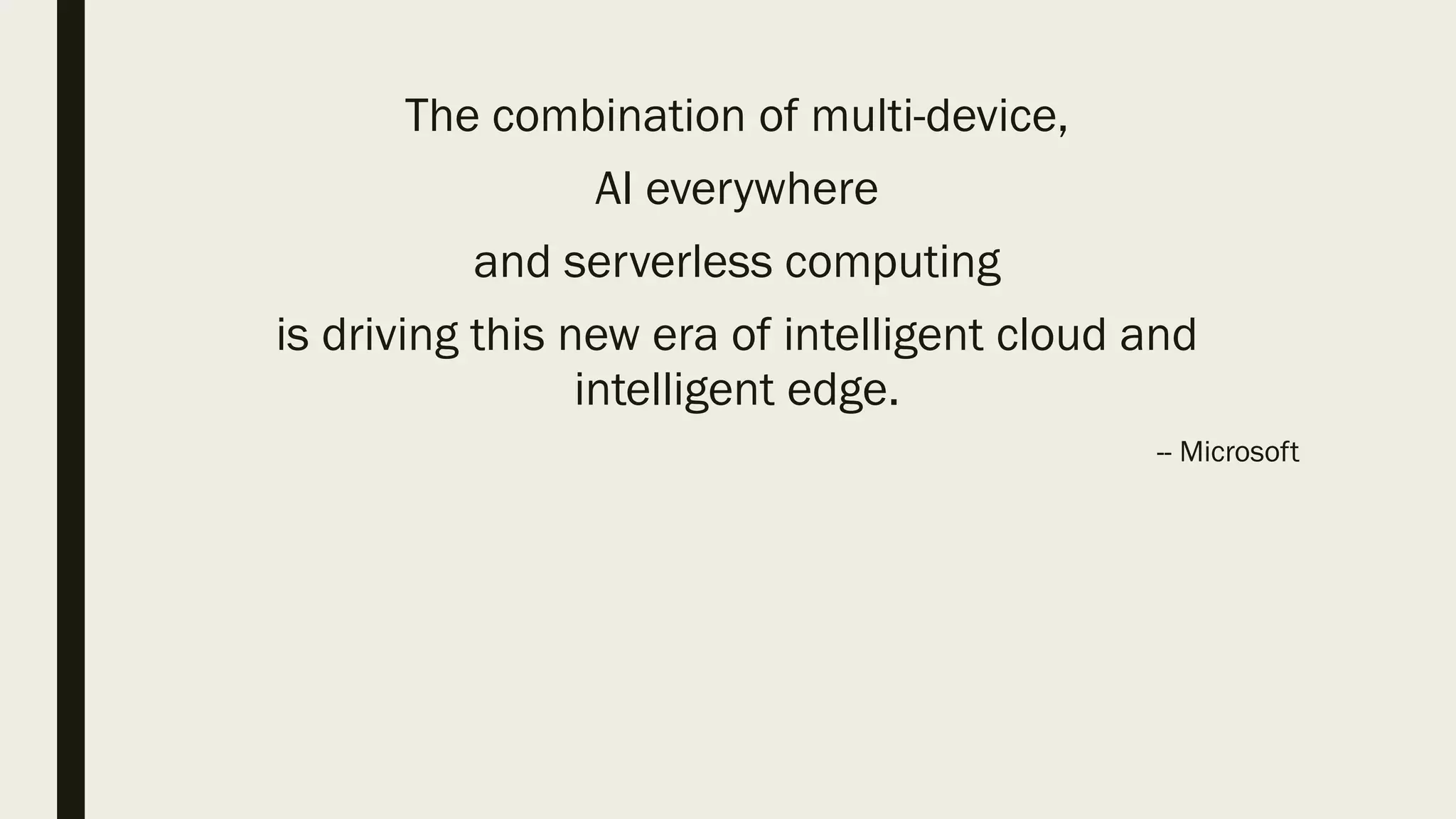 The combination of multi-device,
AI everywhere
and serverless computing
is driving this new era of intelligent cloud and
intelligent edge.
-- Microsoft
 