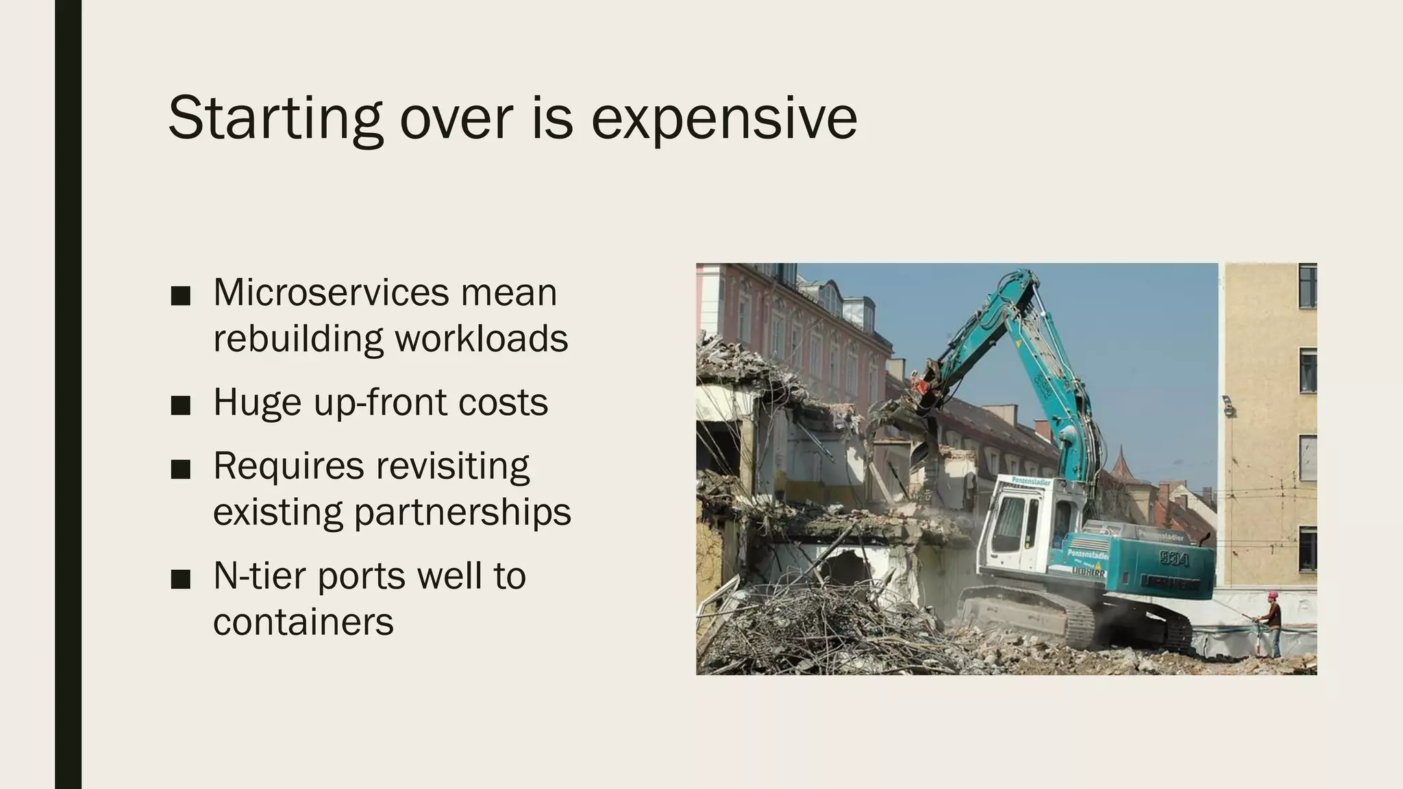Starting over is expensive
■ Microservices mean
rebuilding workloads
■ Huge up-front costs
■ Requires revisiting
existing partnerships
■ N-tier ports well to
containers
 
