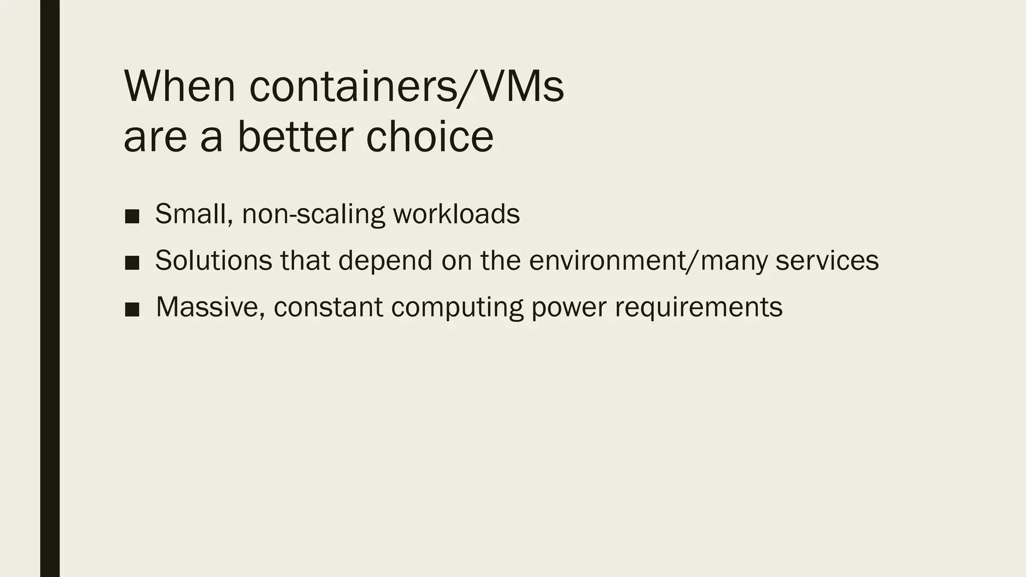 When containers/VMs
are a better choice
■ Small, non-scaling workloads
■ Solutions that depend on the environment/many services
■ Massive, constant computing power requirements
 