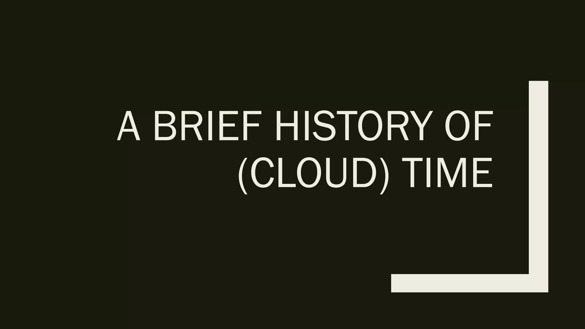 A BRIEF HISTORY OF
(CLOUD) TIME
 