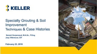 keller.co.uk
Naresh Gurpersaud, M.A.Sc., P.Eng.
Joey Villeneuve, EIT
Specialty Grouting & Soil
Improvement
Techniques & Case Histories
February 23, 2018
 