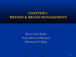CHAPTER 1:
BRANDS & BRAND MANAGEMENT



       Kevin Lane Keller
     Tuck School of Business
       Dartmouth College



                               1.1
 