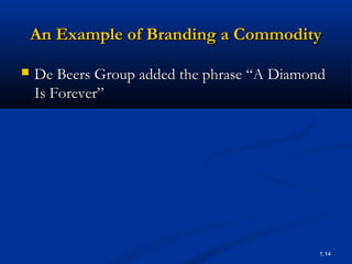 An Example of Branding a Commodity

   De Beers Group added the phrase “A Diamond
    Is Forever”




                                             1.14
 