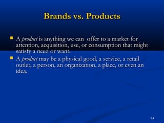 Brands vs. Products

   A product is anything we can offer to a market for
    attention, acquisition, use, or consumptio...