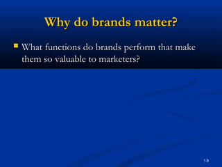 Why do brands matter?
   What functions do brands perform that make
    them so valuable to marketers?




              ...