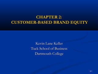 CHAPTER 2:
CUSTOMER-BASED BRAND EQUITY



        Kevin Lane Keller
      Tuck School of Business
        Dartmouth Colleg...