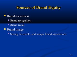 Sources of Brand Equity
   Brand awareness
     Brand recognition
     Brand recall

   Brand image
       Strong, fa...