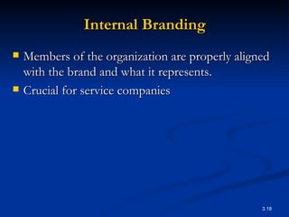 Internal Branding Members of the organization are properly aligned with the brand and what it represents. Crucial for service companies 