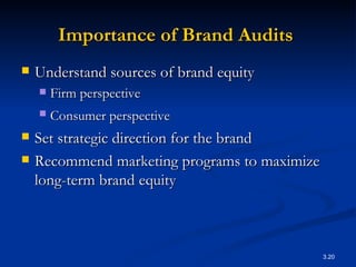 Importance of Brand Audits   Understand sources of brand equity Firm perspective Consumer perspective Set strategic direction for the brand Recommend marketing programs to maximize long-term brand equity 